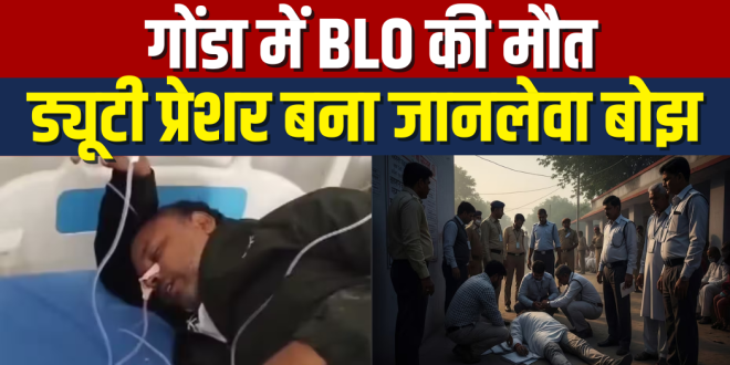 Gonda BLO Vipin Yadav Death Case :गोंडा में BLO विपिन यादव की दर्दनाक मौत ने हिलाया सिस्टम, ड्यूटी के दबाव ने ली जान